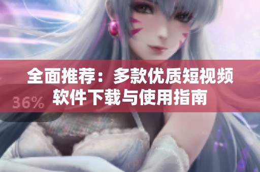 全面推荐：多款优质短视频软件下载与使用指南