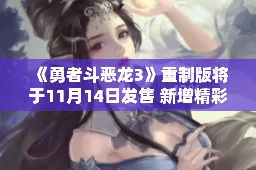 《勇者斗恶龙3》重制版将于11月14日发售 新增精彩要素揭秘