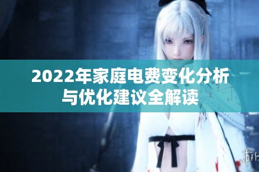 2022年家庭电费变化分析与优化建议全解读
