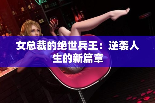 女总裁的绝世兵王：逆袭人生的新篇章