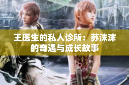 王医生的私人诊所：苏沫沫的奇遇与成长故事