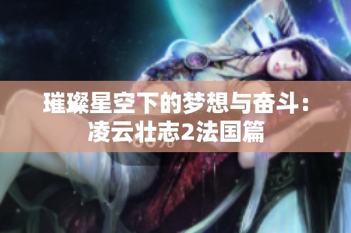 璀璨星空下的梦想与奋斗：凌云壮志2法国篇