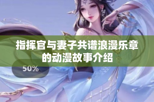 指挥官与妻子共谱浪漫乐章的动漫故事介绍