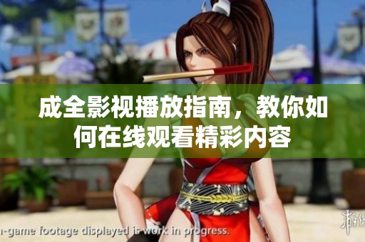 成全影视播放指南，教你如何在线观看精彩内容