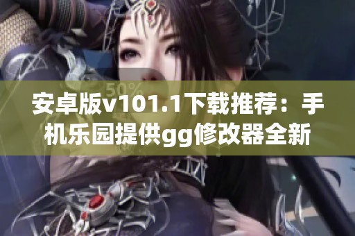 安卓版v101.1下载推荐：手机乐园提供gg修改器全新版本