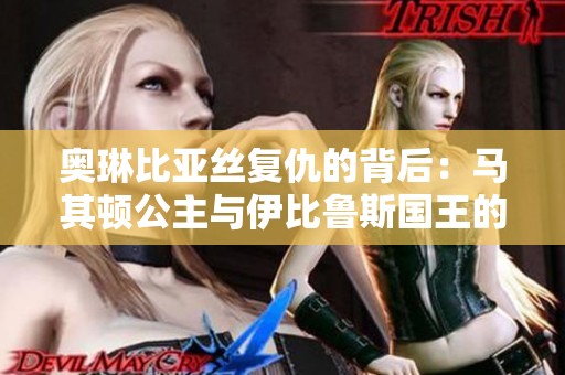 奥琳比亚丝复仇的背后：马其顿公主与伊比鲁斯国王的婚姻真相