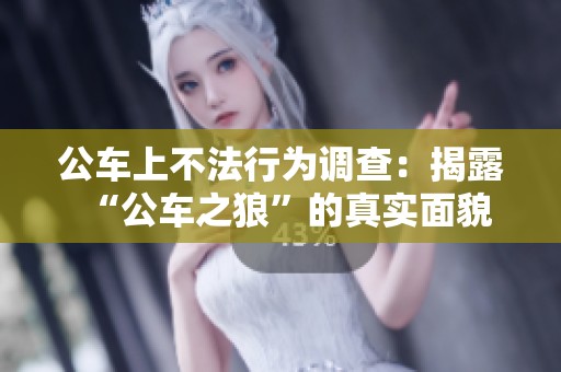 公车上不法行为调查：揭露“公车之狼”的真实面貌