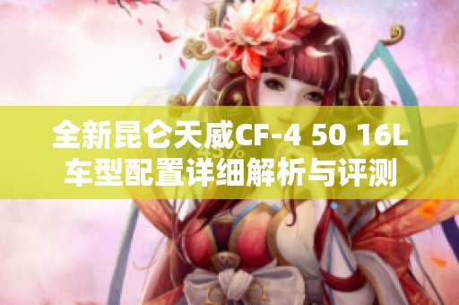 全新昆仑天威CF-4 50 16L车型配置详细解析与评测