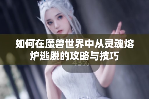 如何在魔兽世界中从灵魂熔炉逃脱的攻略与技巧