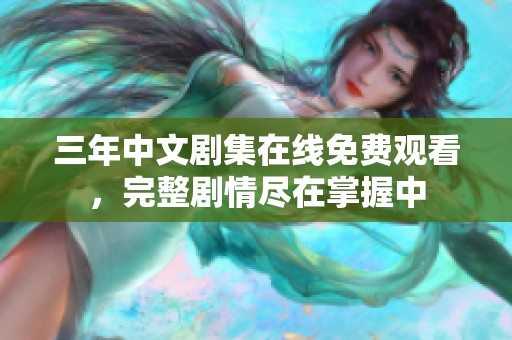 三年中文剧集在线免费观看，完整剧情尽在掌握中