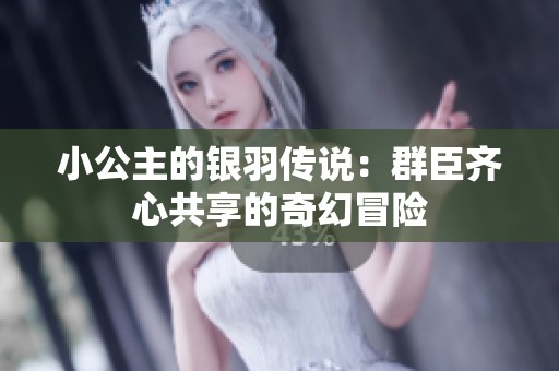小公主的银羽传说：群臣齐心共享的奇幻冒险