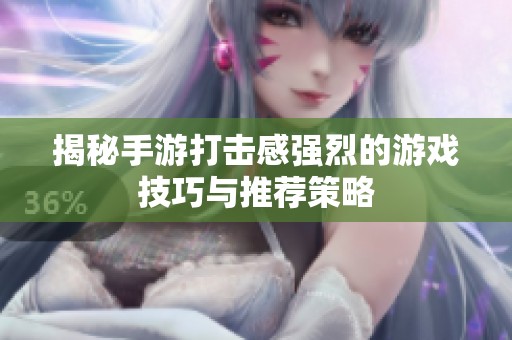 揭秘手游打击感强烈的游戏技巧与推荐策略