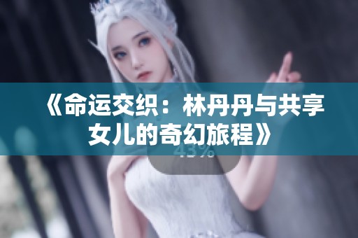 《命运交织：林丹丹与共享女儿的奇幻旅程》