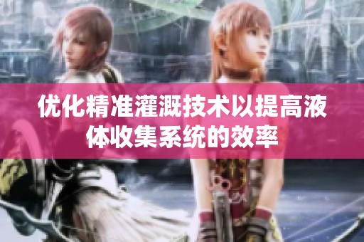 优化精准灌溉技术以提高液体收集系统的效率