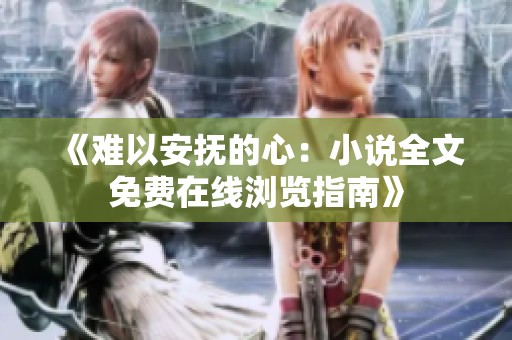 《难以安抚的心：小说全文免费在线浏览指南》