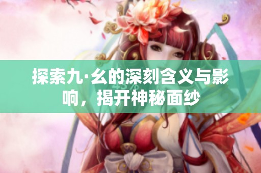 探索九·幺的深刻含义与影响，揭开神秘面纱