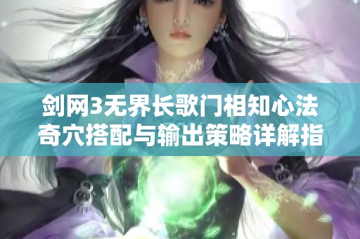 剑网3无界长歌门相知心法奇穴搭配与输出策略详解指南