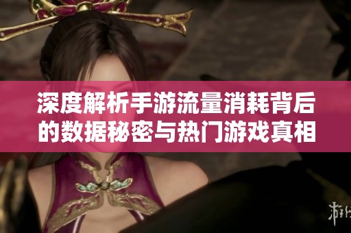 深度解析手游流量消耗背后的数据秘密与热门游戏真相
