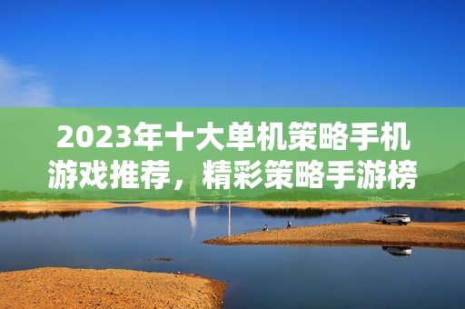 2023年十大单机策略手机游戏推荐，精彩策略手游榜单解析