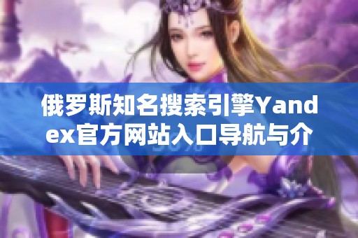 俄罗斯知名搜索引擎Yandex官方网站入口导航与介绍