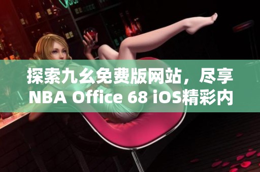 探索九幺免费版网站，尽享NBA Office 68 iOS精彩内容