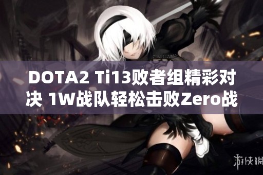 DOTA2 Ti13败者组精彩对决 1W战队轻松击败Zero战队晋级