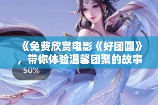 《免费欣赏电影《好团圆》，带你体验温馨团聚的故事》
