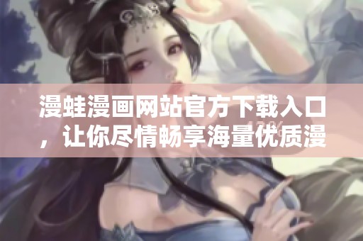 漫蛙漫画网站官方下载入口，让你尽情畅享海量优质漫画资源