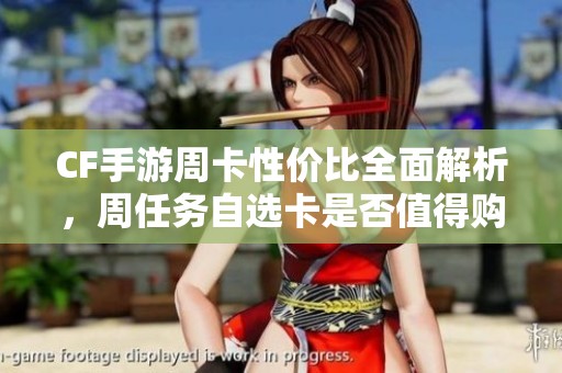 CF手游周卡性价比全面解析，周任务自选卡是否值得购买？