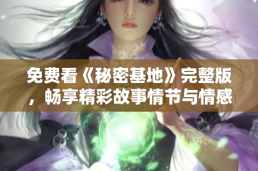 免费看《秘密基地》完整版，畅享精彩故事情节与情感互动
