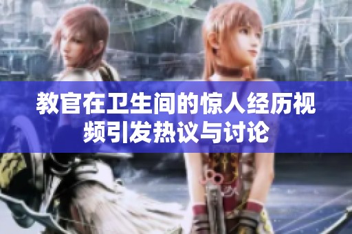 教官在卫生间的惊人经历视频引发热议与讨论