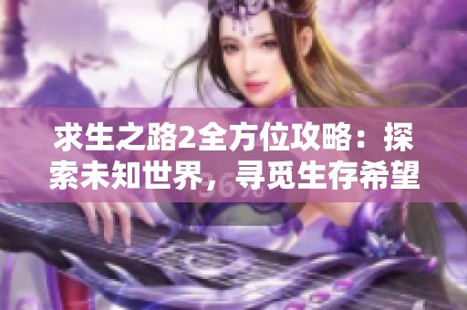 求生之路2全方位攻略：探索未知世界，寻觅生存希望