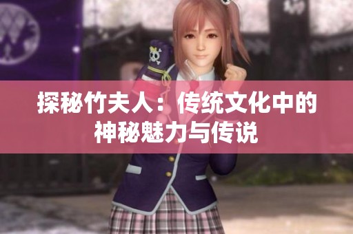 探秘竹夫人：传统文化中的神秘魅力与传说