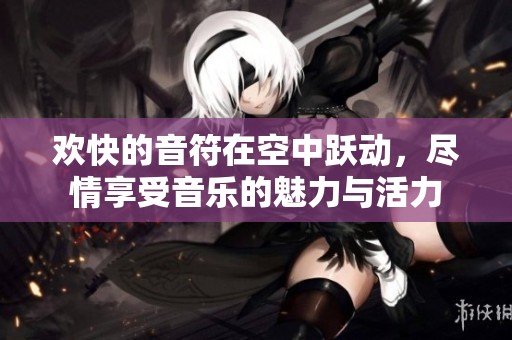 欢快的音符在空中跃动，尽情享受音乐的魅力与活力