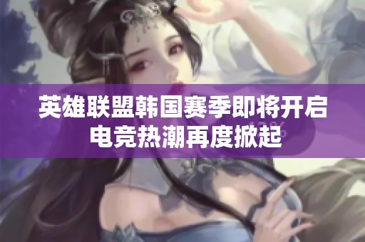 英雄联盟韩国赛季即将开启 电竞热潮再度掀起