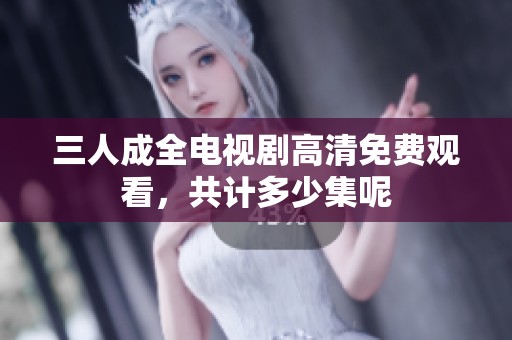 三人成全电视剧高清免费观看，共计多少集呢