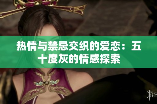 热情与禁忌交织的爱恋：五十度灰的情感探索