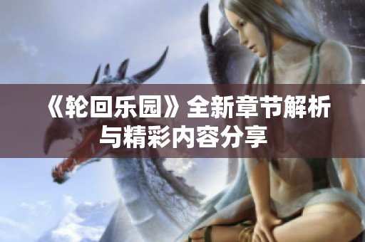 《轮回乐园》全新章节解析与精彩内容分享