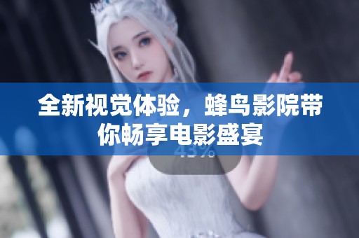 全新视觉体验，蜂鸟影院带你畅享电影盛宴