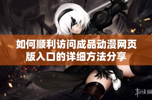 如何顺利访问成品动漫网页版入口的详细方法分享
