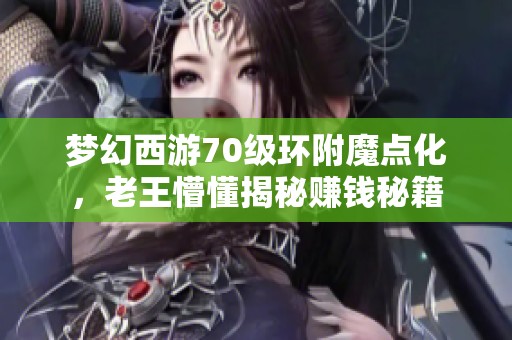 梦幻西游70级环附魔点化，老王懵懂揭秘赚钱秘籍