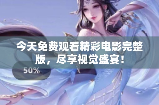 今天免费观看精彩电影完整版，尽享视觉盛宴！