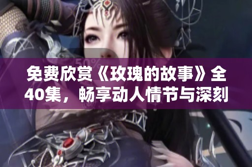 免费欣赏《玫瑰的故事》全40集，畅享动人情节与深刻情感