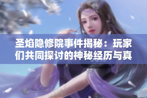 圣焰隐修院事件揭秘：玩家们共同探讨的神秘经历与真相
