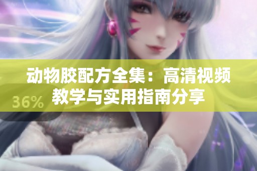 动物胶配方全集：高清视频教学与实用指南分享