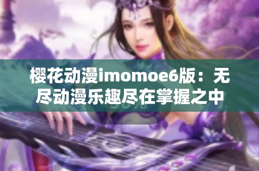 樱花动漫imomoe6版：无尽动漫乐趣尽在掌握之中