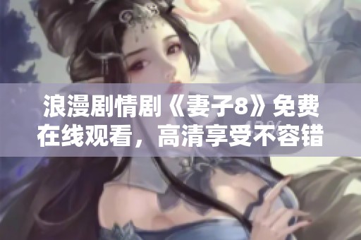 浪漫剧情剧《妻子8》免费在线观看，高清享受不容错过