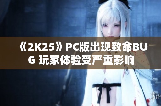 《2K25》PC版出现致命BUG 玩家体验受严重影响