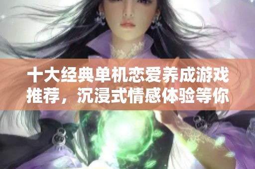十大经典单机恋爱养成游戏推荐，沉浸式情感体验等你来尝试