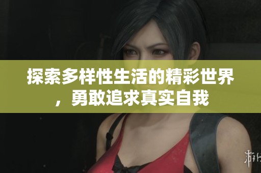 探索多样性生活的精彩世界，勇敢追求真实自我